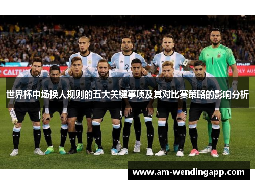 世界杯中场换人规则的五大关键事项及其对比赛策略的影响分析