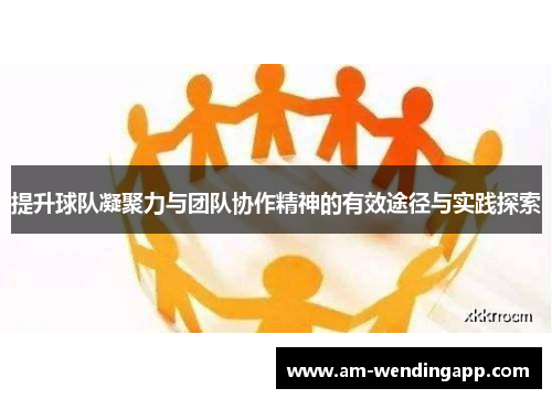 提升球队凝聚力与团队协作精神的有效途径与实践探索