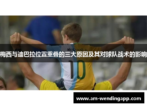 梅西与迪巴拉位置重叠的三大原因及其对球队战术的影响