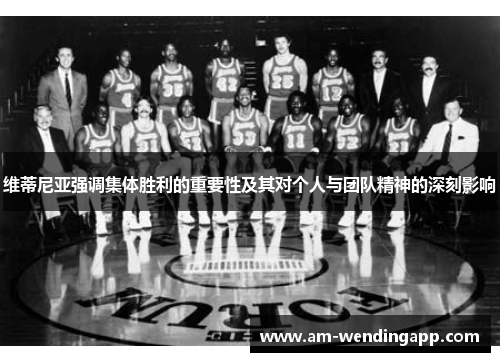 维蒂尼亚强调集体胜利的重要性及其对个人与团队精神的深刻影响