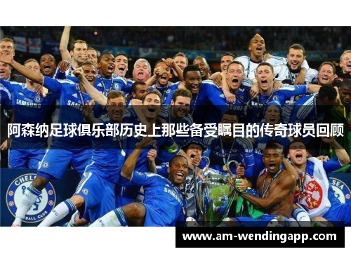 阿森纳足球俱乐部历史上那些备受瞩目的传奇球员回顾