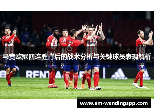 马竞欧冠四连胜背后的战术分析与关键球员表现解析
