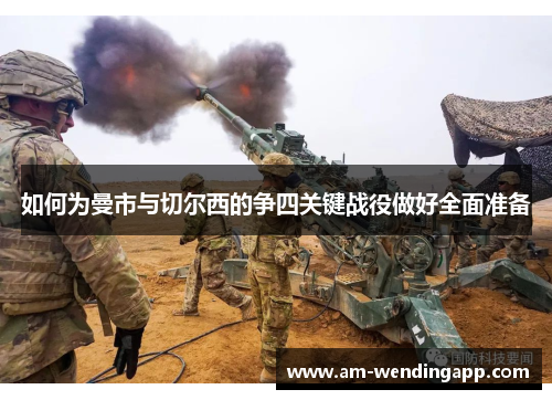 如何为曼市与切尔西的争四关键战役做好全面准备