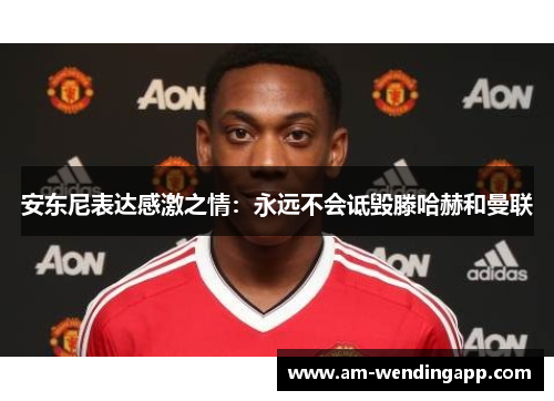 安东尼表达感激之情：永远不会诋毁滕哈赫和曼联