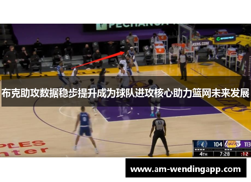 布克助攻数据稳步提升成为球队进攻核心助力篮网未来发展