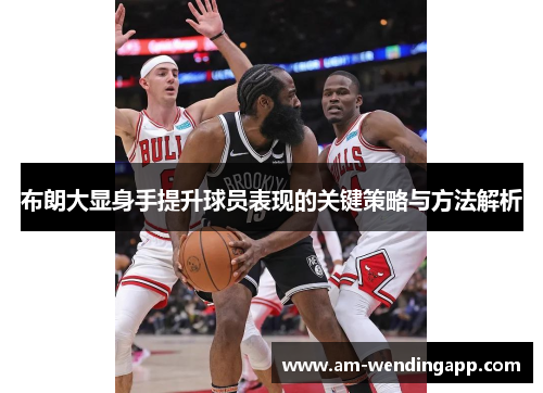 布朗大显身手提升球员表现的关键策略与方法解析
