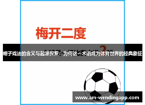 帽子戏法的含义与起源探索：为何这一术语成为体育世界的经典象征