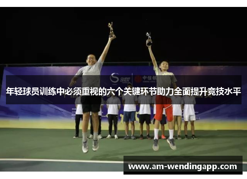 年轻球员训练中必须重视的六个关键环节助力全面提升竞技水平