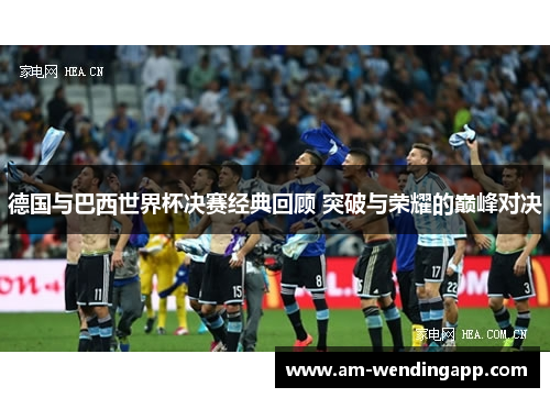 德国与巴西世界杯决赛经典回顾 突破与荣耀的巅峰对决