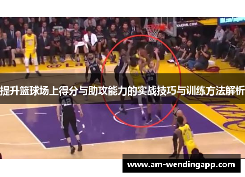 提升篮球场上得分与助攻能力的实战技巧与训练方法解析