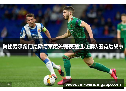 揭秘劳尔希门尼斯与莱诺关键表现助力球队的背后故事