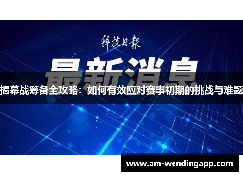 揭幕战筹备全攻略：如何有效应对赛事初期的挑战与难题