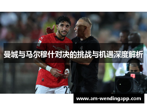 曼城与马尔穆什对决的挑战与机遇深度解析