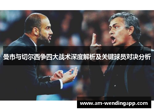 曼市与切尔西争四大战术深度解析及关键球员对决分析