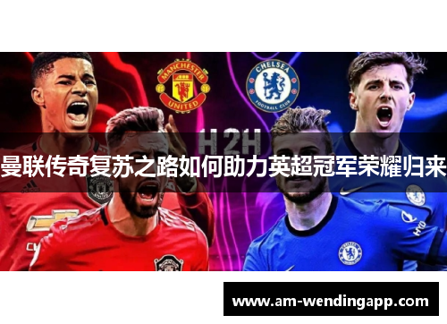 曼联传奇复苏之路如何助力英超冠军荣耀归来