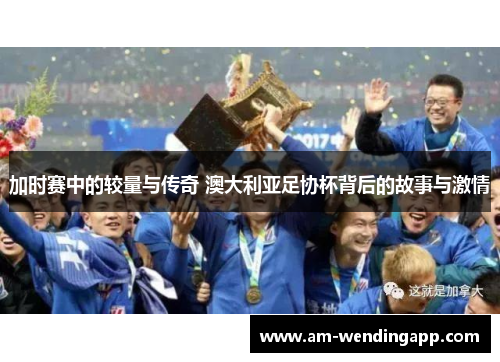 加时赛中的较量与传奇 澳大利亚足协杯背后的故事与激情