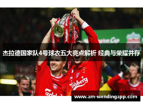 杰拉德国家队4号球衣五大亮点解析 经典与荣耀并存