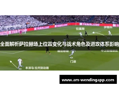 全面解析萨拉赫场上位置变化与战术角色及进攻体系影响 全面解析萨拉赫场上位置变化与战术角色及进攻体系影响