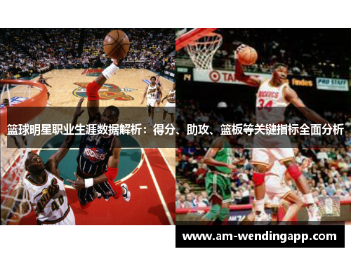 篮球明星职业生涯数据解析：得分、助攻、篮板等关键指标全面分析