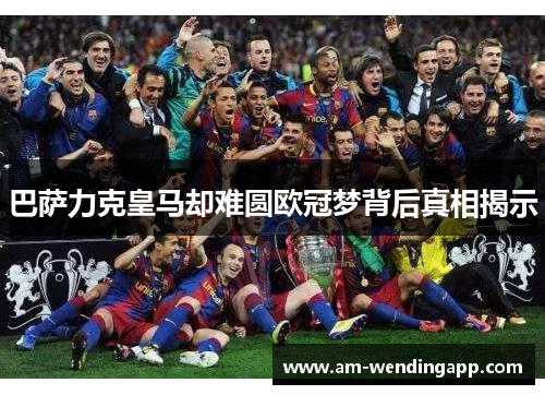 巴萨力克皇马却难圆欧冠梦背后真相揭示 巴萨力克皇马却难圆欧冠梦背后真相揭示