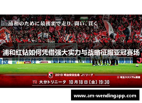 浦和红钻如何凭借强大实力与战略征服亚冠赛场