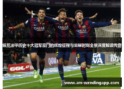 纵览法甲历史十大冠军豪门的辉煌征程与荣耀时刻全景深度解读传奇 纵览法甲历史十大冠军豪门的辉煌征程与荣耀时刻全景深度解读传奇