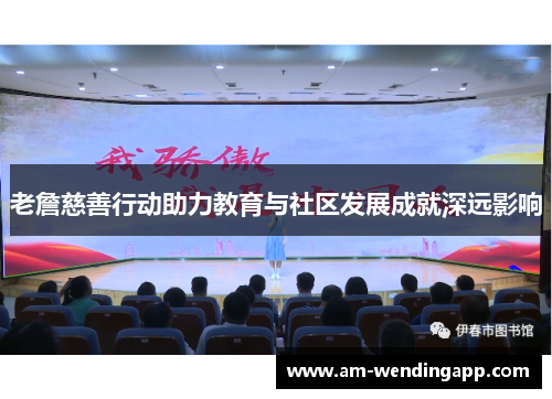 老詹慈善行动助力教育与社区发展成就深远影响 老詹慈善行动助力教育与社区发展成就深远影响