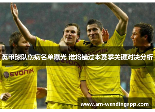 英甲球队伤病名单曝光 谁将错过本赛季关键对决分析 英甲球队伤病名单曝光 谁将错过本赛季关键对决分析