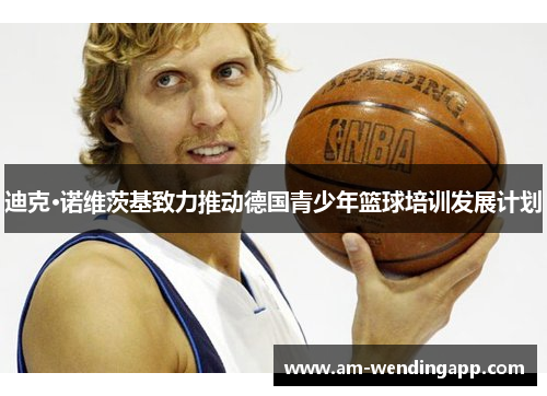 迪克·诺维茨基致力推动德国青少年篮球培训发展计划