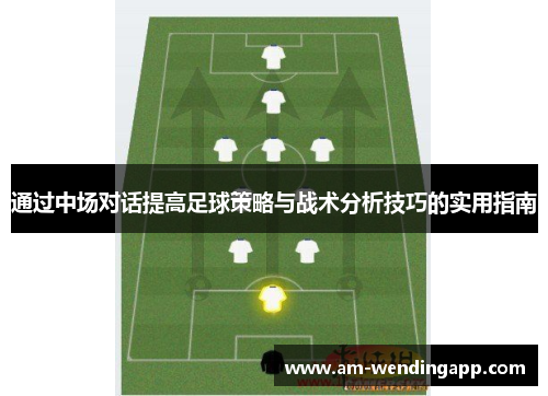通过中场对话提高足球策略与战术分析技巧的实用指南