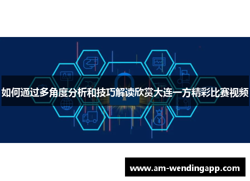 如何通过多角度分析和技巧解读欣赏大连一方精彩比赛视频