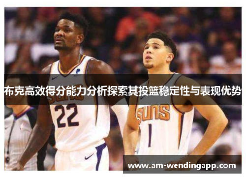 布克高效得分能力分析探索其投篮稳定性与表现优势