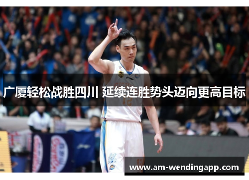 广厦轻松战胜四川 延续连胜势头迈向更高目标
