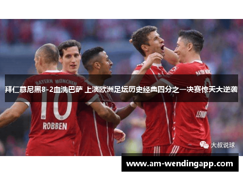 拜仁慕尼黑8-2血洗巴萨 上演欧洲足坛历史经典四分之一决赛惊天大逆袭