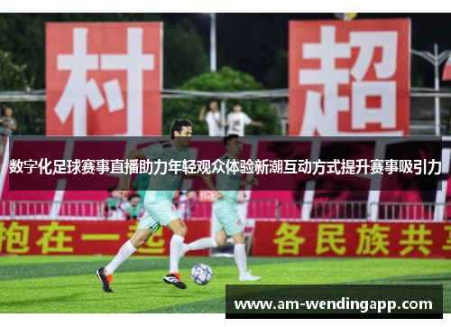 数字化足球赛事直播助力年轻观众体验新潮互动方式提升赛事吸引力