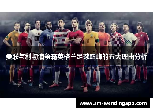 曼联与利物浦争霸英格兰足球巅峰的五大理由分析