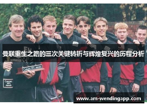 曼联重生之路的三次关键转折与辉煌复兴的历程分析 曼联重生之路的三次关键转折与辉煌复兴的历程分析