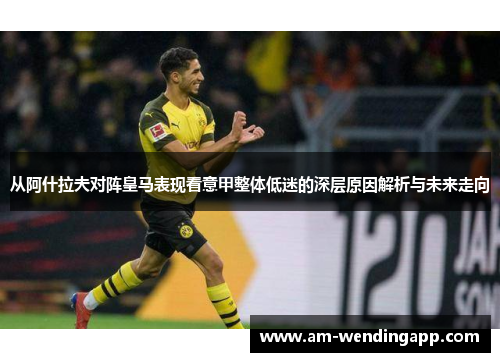 从阿什拉夫对阵皇马表现看意甲整体低迷的深层原因解析与未来走向