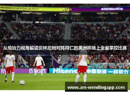 从统治力视角解读贝林厄姆对阵拜仁的美洲杯场上全面掌控比赛