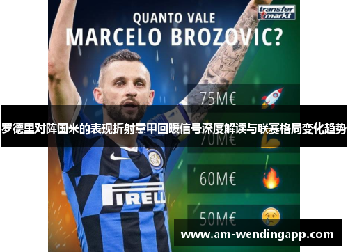 罗德里对阵国米的表现折射意甲回暖信号深度解读与联赛格局变化趋势