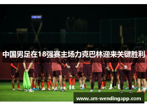 中国男足在18强赛主场力克巴林迎来关键胜利