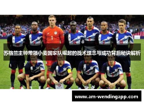 苏格兰主帅带领小麦国家队崛起的战术理念与成功背后秘诀解析