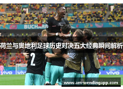 荷兰与奥地利足球历史对决五大经典瞬间解析