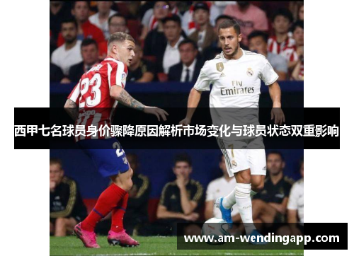 西甲七名球员身价骤降原因解析市场变化与球员状态双重影响