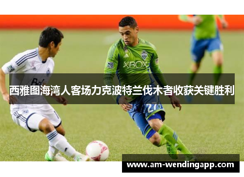 西雅图海湾人客场力克波特兰伐木者收获关键胜利