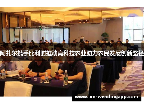 阿扎尔携手比利时推动高科技农业助力农民发展创新路径