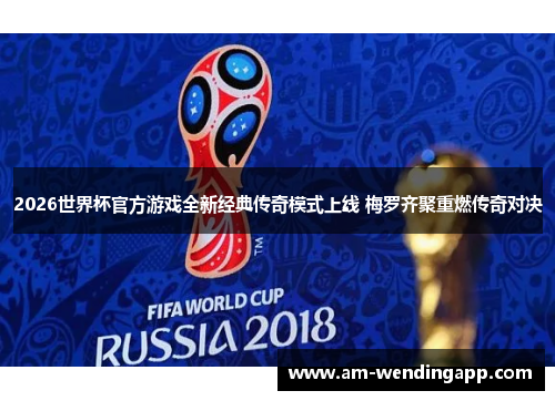 2026世界杯官方游戏全新经典传奇模式上线 梅罗齐聚重燃传奇对决