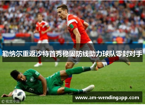 勒纳尔重返沙特首秀稳固防线助力球队零封对手