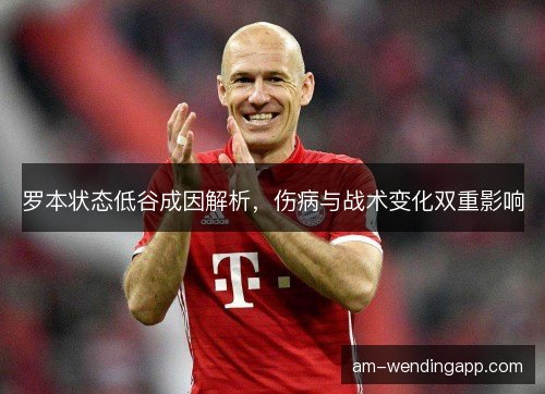 罗本状态低谷成因解析，伤病与战术变化双重影响