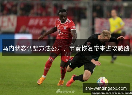马内状态调整方法公开，节奏恢复带来进攻威胁